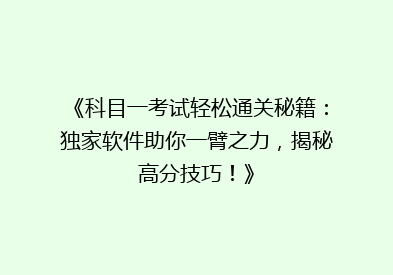《科目一考试轻松通关秘籍：独家软件助你一臂之力，揭秘高分技巧！》