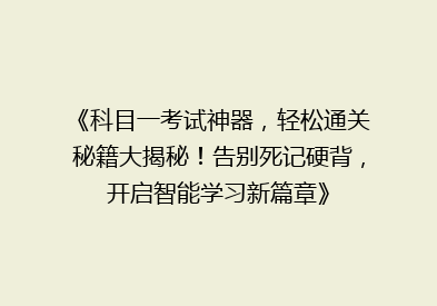 《科目一考试神器，轻松通关秘籍大揭秘！告别死记硬背，开启智能学习新篇章》