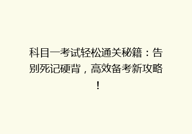 科目一考试轻松通关秘籍：告别死记硬背，高效备考新攻略！