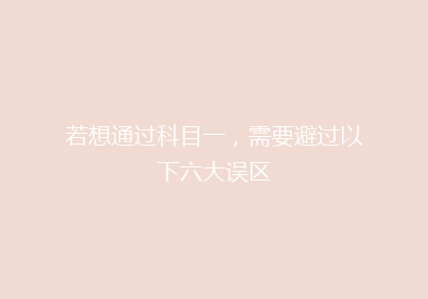 若想通过科目一，需要避过以下六大误区