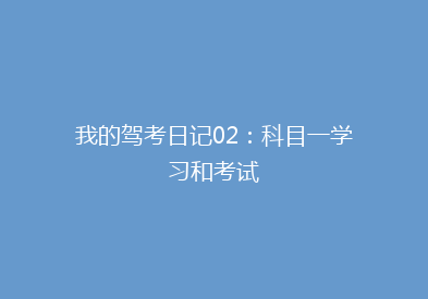 我的驾考日记02：科目一学习和考试