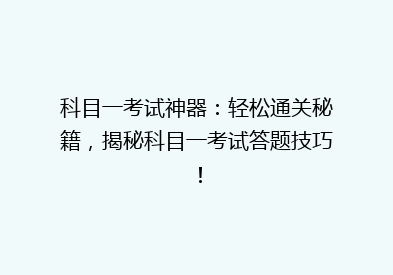 科目一考试神器：轻松通关秘籍，揭秘科目一考试答题技巧！
