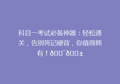 科目一考试必备神器：轻松通关，告别死记硬背，你值得拥有！🎯📱