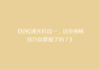 《轻松通关科目一，这些神秘技巧你掌握了吗？》