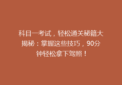 科目一考试，轻松通关秘籍大揭秘：掌握这些技巧，90分钟轻松拿下驾照！