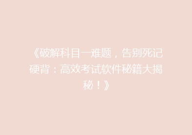《破解科目一难题，告别死记硬背：高效考试软件秘籍大揭秘！》