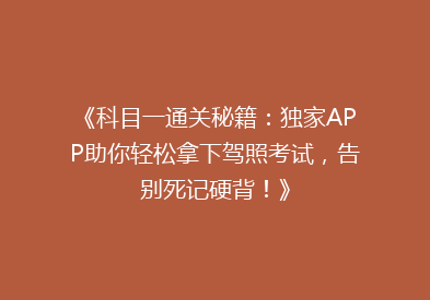 《科目一通关秘籍：独家APP助你轻松拿下驾照考试，告别死记硬背！》