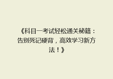 《科目一考试轻松通关秘籍：告别死记硬背，高效学习新方法！》