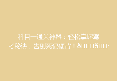 科目一通关神器：轻松掌握驾考秘诀，告别死记硬背！🚗💡