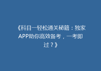 《科目一轻松通关秘籍：独家APP助你高效备考，一考即过？》