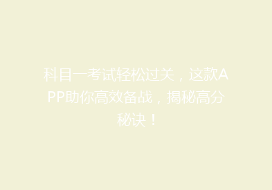 科目一考试轻松过关，这款APP助你高效备战，揭秘高分秘诀！