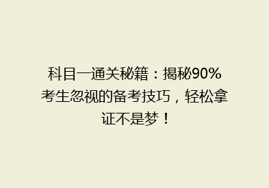 科目一通关秘籍：揭秘90%考生忽视的备考技巧，轻松拿证不是梦！