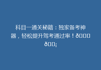 科目一通关秘籍：独家备考神器，轻松提升驾考通过率！🚗💡