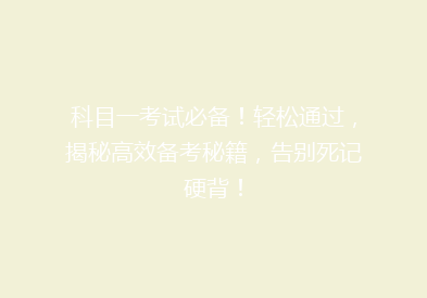 科目一考试必备！轻松通过，揭秘高效备考秘籍，告别死记硬背！