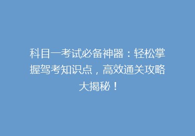 科目一考试必备神器：轻松掌握驾考知识点，高效通关攻略大揭秘！