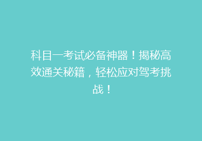 科目一考试必备神器！揭秘高效通关秘籍，轻松应对驾考挑战！