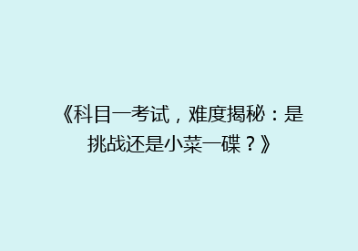 《科目一考试，难度揭秘：是挑战还是小菜一碟？》