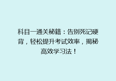 科目一通关秘籍：告别死记硬背，轻松提升考试效率，揭秘高效学习法！