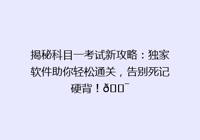 揭秘科目一考试新攻略：独家软件助你轻松通关，告别死记硬背！🎯