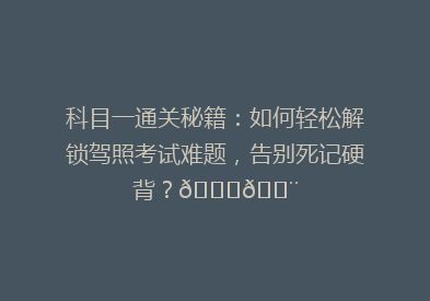 科目一通关秘籍：如何轻松解锁驾照考试难题，告别死记硬背？🚗💨