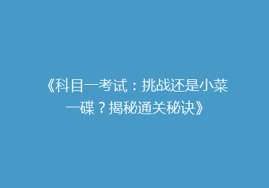 《科目一考试：挑战还是小菜一碟？揭秘通关秘诀》