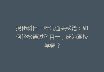 揭秘科目一考试通关秘籍：如何轻松通过科目一，成为驾校学霸？