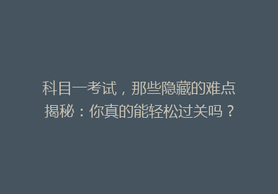 科目一考试，那些隐藏的难点揭秘：你真的能轻松过关吗？