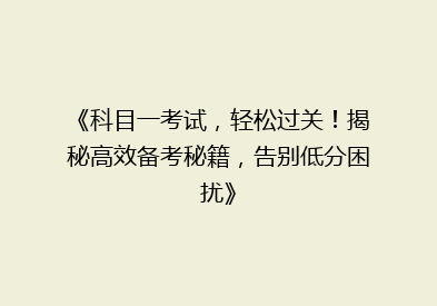 《科目一考试，轻松过关！揭秘高效备考秘籍，告别低分困扰》