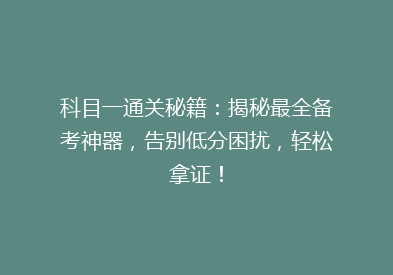 科目一通关秘籍：揭秘最全备考神器，告别低分困扰，轻松拿证！