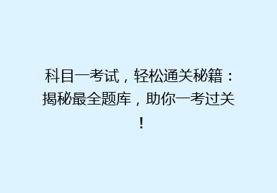 科目一考试，轻松通关秘籍：揭秘最全题库，助你一考过关！