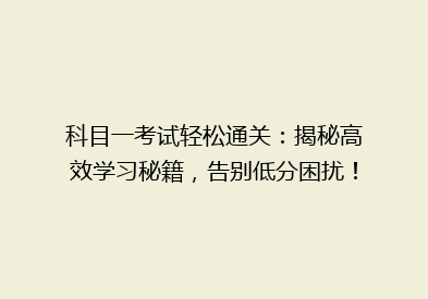 科目一考试轻松通关：揭秘高效学习秘籍，告别低分困扰！