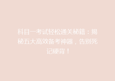 科目一考试轻松通关秘籍：揭秘五大高效备考神器，告别死记硬背！