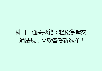 科目一通关秘籍：轻松掌握交通法规，高效备考新选择！
