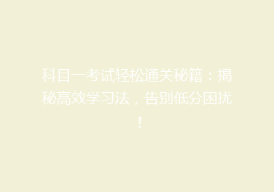 科目一考试轻松通关秘籍：揭秘高效学习法，告别低分困扰！