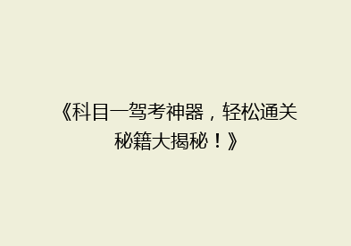 《科目一驾考神器，轻松通关秘籍大揭秘！》