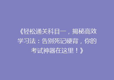 《轻松通关科目一，揭秘高效学习法：告别死记硬背，你的考试神器在这里！》