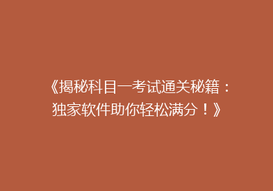 《揭秘科目一考试通关秘籍：独家软件助你轻松满分！》
