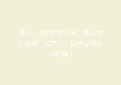 科目一考试轻松通关，独家软件助你一臂之力，揭秘高效学习秘籍！