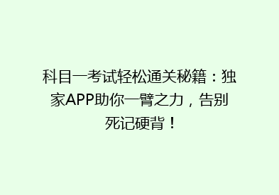 科目一考试轻松通关秘籍：独家APP助你一臂之力，告别死记硬背！