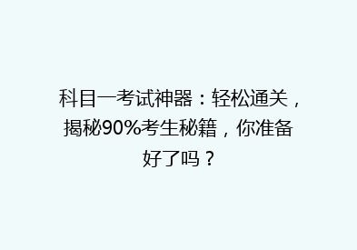 科目一考试神器：轻松通关，揭秘90%考生秘籍，你准备好了吗？