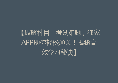 【破解科目一考试难题，独家APP助你轻松通关！揭秘高效学习秘诀】