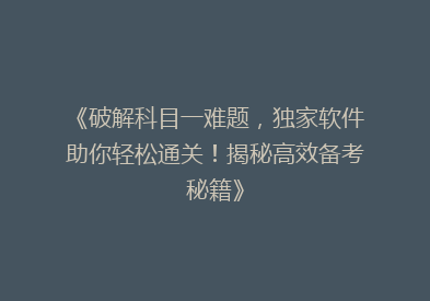 《破解科目一难题，独家软件助你轻松通关！揭秘高效备考秘籍》