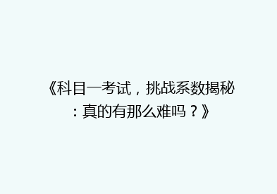 《科目一考试，挑战系数揭秘：真的有那么难吗？》