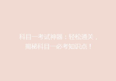 科目一考试神器：轻松通关，揭秘科目一必考知识点！