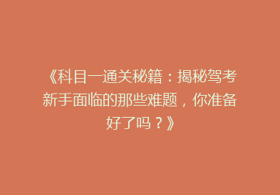 《科目一通关秘籍：揭秘驾考新手面临的那些难题，你准备好了吗？》