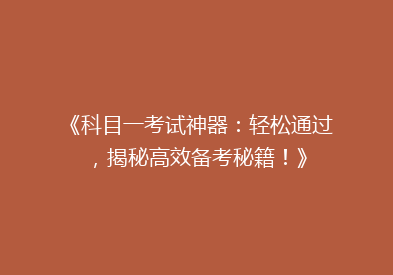《科目一考试神器：轻松通过，揭秘高效备考秘籍！》