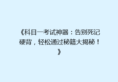 《科目一考试神器：告别死记硬背，轻松通过秘籍大揭秘！》
