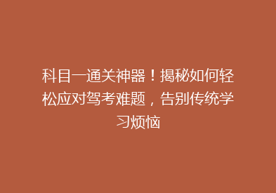 科目一通关神器！揭秘如何轻松应对驾考难题，告别传统学习烦恼