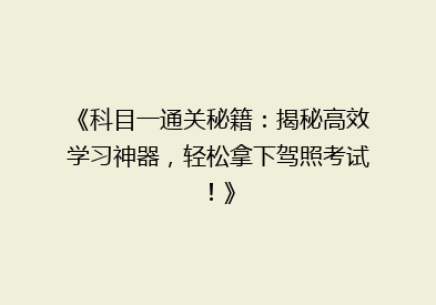《科目一通关秘籍：揭秘高效学习神器，轻松拿下驾照考试！》