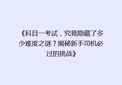 《科目一考试，究竟隐藏了多少难度之谜？揭秘新手司机必过的挑战》